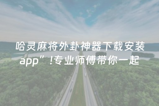 哈灵麻将外卦神器下载安装app”!专业师傅带你一起了解（详细教程）-知乎