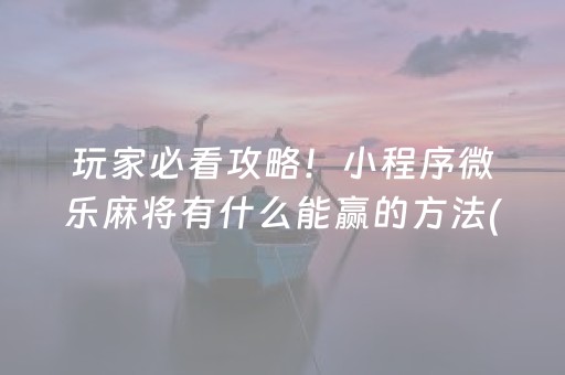 玩家必看攻略！小程序微乐麻将有什么能赢的方法(助赢神器购买)