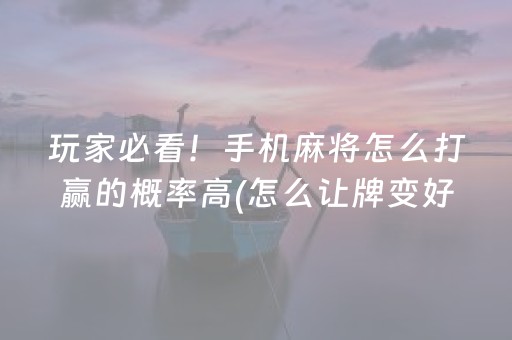 玩家必看！手机麻将怎么打赢的概率高(怎么让牌变好)