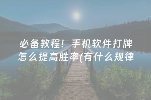 必备教程！手机软件打牌怎么提高胜率(有什么规律吗)