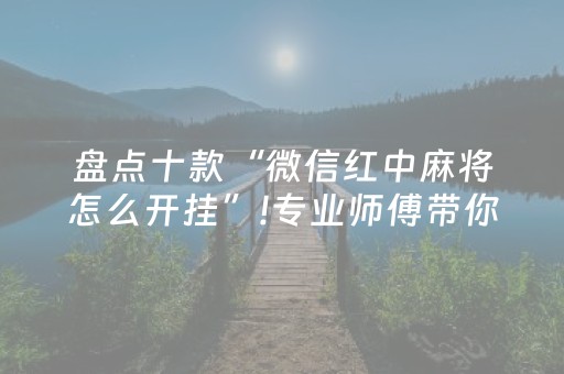 盘点十款“微信红中麻将怎么开挂”!专业师傅带你一起了解（详细教程）-知乎