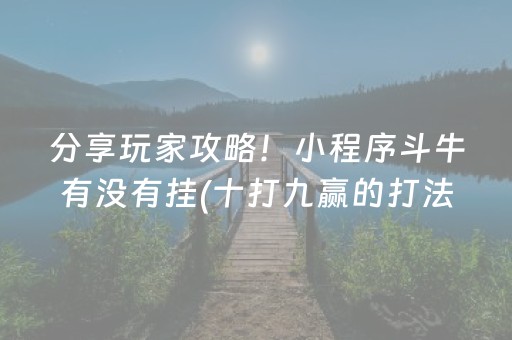 分享玩家攻略！小程序斗牛有没有挂(十打九赢的打法)