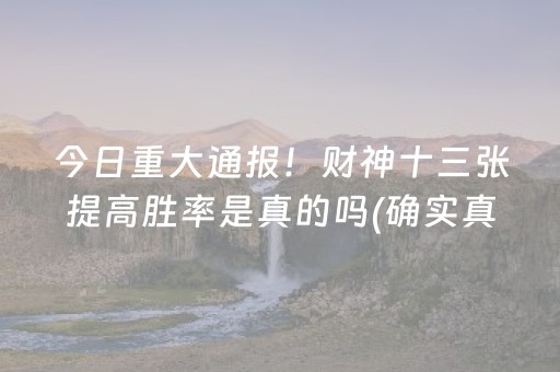 今日重大通报！财神十三张提高胜率是真的吗(确实真的有挂)