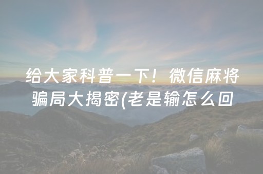 给大家科普一下！微信麻将骗局大揭密(老是输怎么回事)