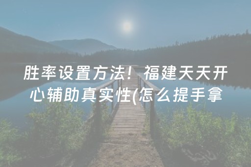 胜率设置方法！福建天天开心辅助真实性(怎么提手拿好牌)