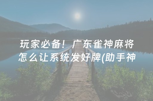 玩家必备！广东雀神麻将怎么让系统发好牌(助手神器外辅工具)