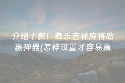 介绍十款！微乐吉林麻将助赢神器(怎样设置才容易赢)