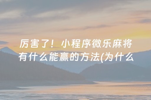 厉害了！小程序微乐麻将有什么能赢的方法(为什么牌一直很差)