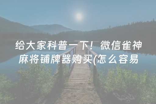 给大家科普一下！微信雀神麻将铺牌器购买(怎么容易赢)