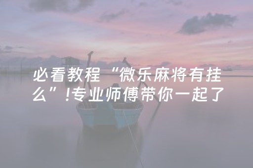 必看教程“微乐麻将有挂么”!专业师傅带你一起了解（详细教程）-知乎