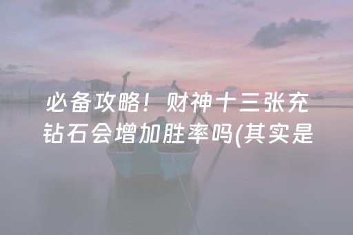 必备攻略！财神十三张充钻石会增加胜率吗(其实是有挂确实有挂)