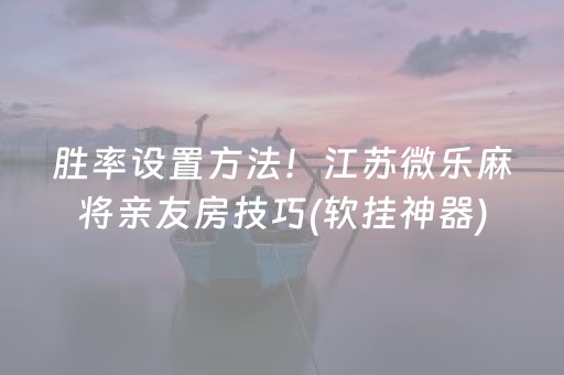 胜率设置方法！江苏微乐麻将亲友房技巧(软挂神器)