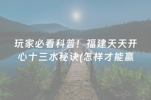 玩家必看科普！福建天天开心十三水秘诀(怎样才能赢)