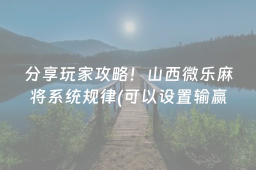 分享玩家攻略！山西微乐麻将系统规律(可以设置输赢吗)