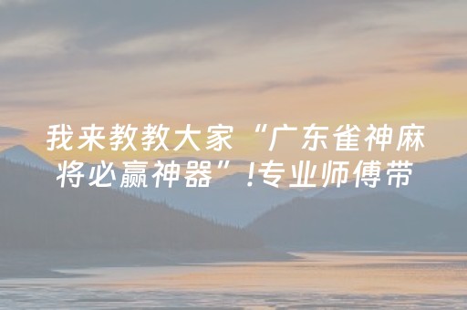 我来教教大家“广东雀神麻将必赢神器”!专业师傅带你一起了解（详细教程）-知乎