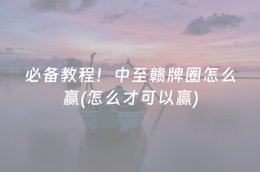 必备教程！中至赣牌圈怎么赢(怎么才可以赢)