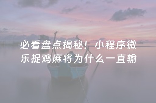 必看盘点揭秘！小程序微乐捉鸡麻将为什么一直输(怎么一直赢)