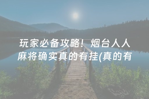 玩家必备攻略！烟台人人麻将确实真的有挂(真的有挂确实有挂)