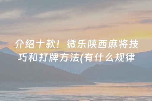 介绍十款！微乐陕西麻将技巧和打牌方法(有什么规律)