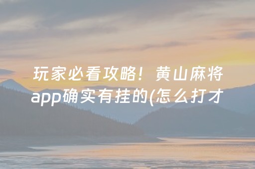 玩家必看攻略！黄山麻将app确实有挂的(怎么打才赢)