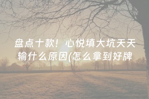 盘点十款！心悦填大坑天天输什么原因(怎么拿到好牌)