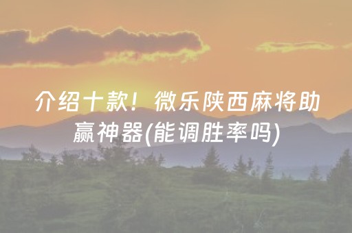 介绍十款！微乐陕西麻将助赢神器(能调胜率吗)