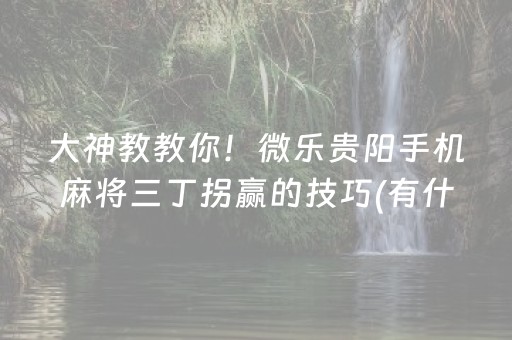 大神教教你！微乐贵阳手机麻将三丁拐赢的技巧(有什么能赢的方法)