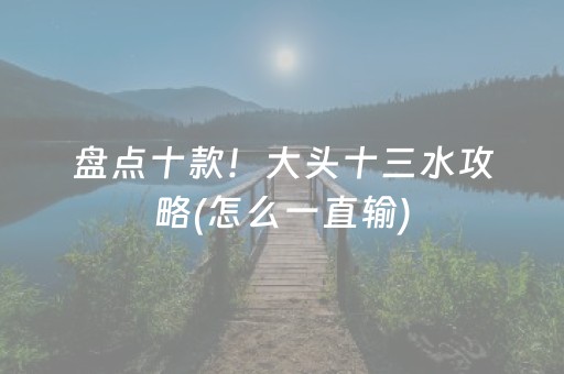 盘点十款！大头十三水攻略(怎么一直输)