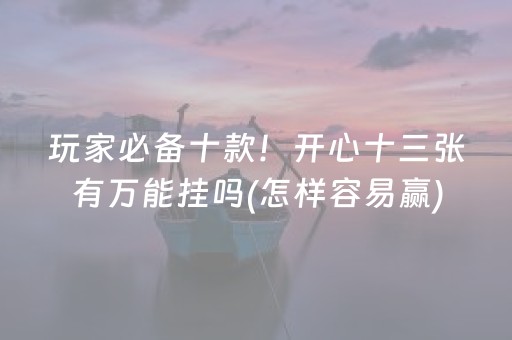 玩家必备十款！开心十三张有万能挂吗(怎样容易赢)