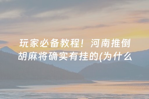 玩家必备教程！河南推倒胡麻将确实有挂的(为什么总是输)