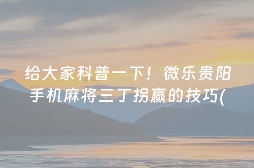 给大家科普一下！微乐贵阳手机麻将三丁拐赢的技巧(如何拿好牌)