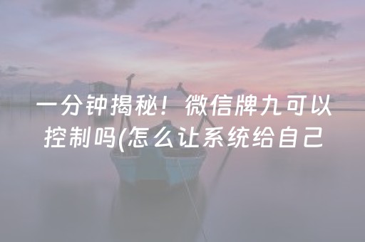 一分钟揭秘！微信牌九可以控制吗(怎么让系统给自己好牌)