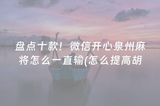 盘点十款！微信开心泉州麻将怎么一直输(怎么提高胡牌率)