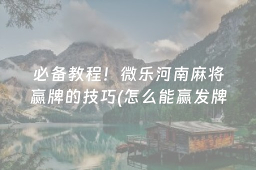 必备教程！微乐河南麻将赢牌的技巧(怎么能赢发牌规律)