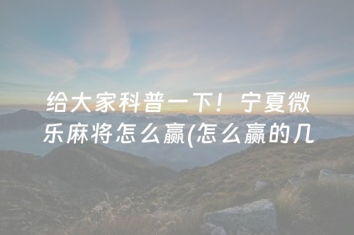 给大家科普一下！宁夏微乐麻将怎么赢(怎么赢的几率大)