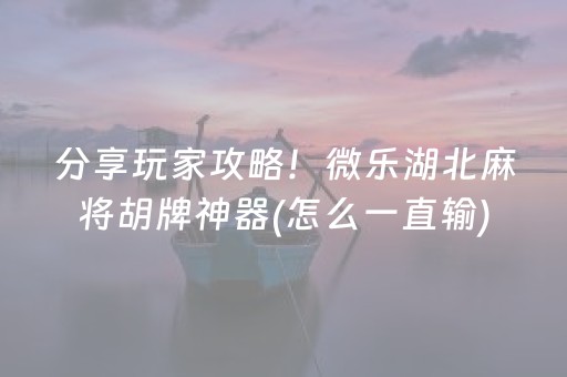 分享玩家攻略！微乐湖北麻将胡牌神器(怎么一直输)