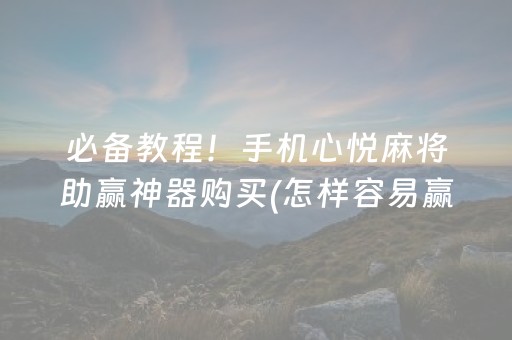 必备教程！手机心悦麻将助赢神器购买(怎样容易赢)