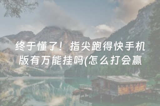 终于懂了！指尖跑得快手机版有万能挂吗(怎么打会赢)