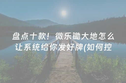 盘点十款！微乐锄大地怎么让系统给你发好牌(如何控制输赢)