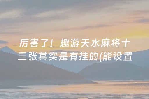 厉害了！趣游天水麻将十三张其实是有挂的(能设置输赢吗)