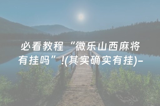 必看教程“微乐山西麻将有挂吗”!(其实确实有挂)-知乎