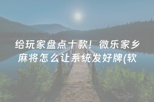 给玩家盘点十款！微乐家乡麻将怎么让系统发好牌(软件只赢不输)