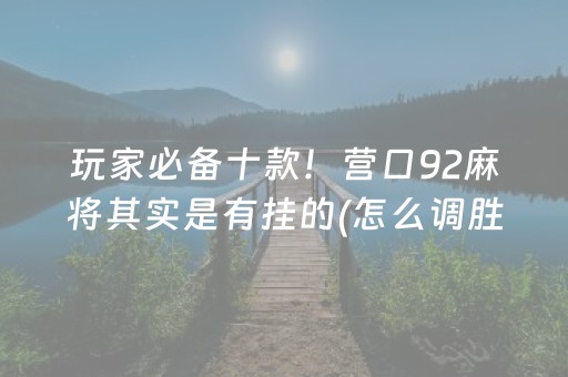 玩家必备十款！营口92麻将其实是有挂的(怎么调胜率)