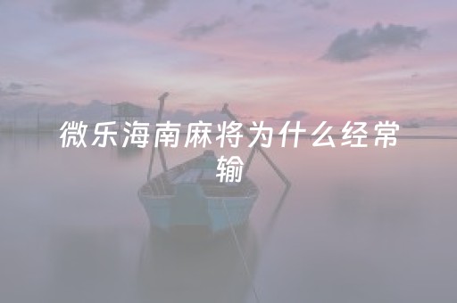 微乐海南麻将为什么经常输（微乐海南麻将怎么刷）