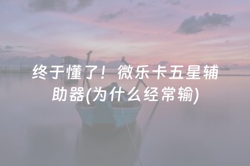 终于懂了！微乐卡五星辅助器(为什么经常输)