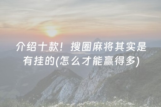 介绍十款！搜圈麻将其实是有挂的(怎么才能赢得多)