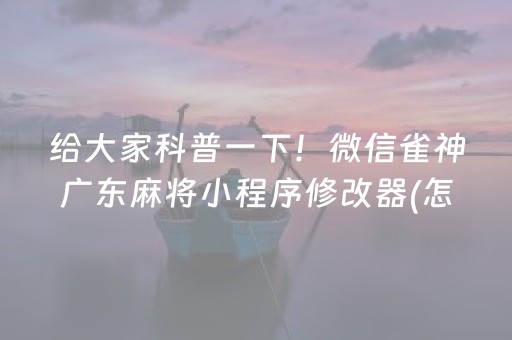 给大家科普一下！微信雀神广东麻将小程序修改器(怎么打才会赢)