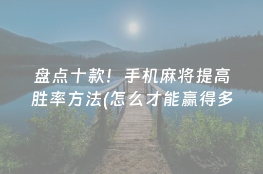 盘点十款！手机麻将提高胜率方法(怎么才能赢得多)