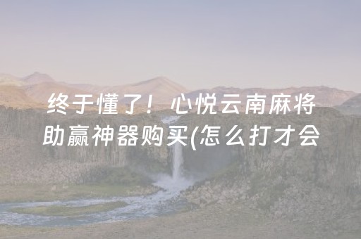 终于懂了！心悦云南麻将助赢神器购买(怎么打才会赢)