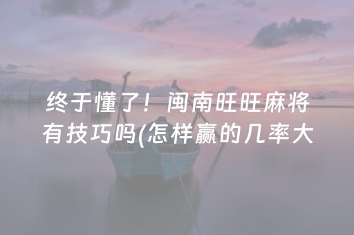 终于懂了！闽南旺旺麻将有技巧吗(怎样赢的几率大)